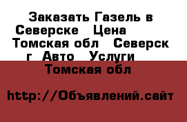 Заказать Газель в Северске › Цена ­ 350 - Томская обл., Северск г. Авто » Услуги   . Томская обл.